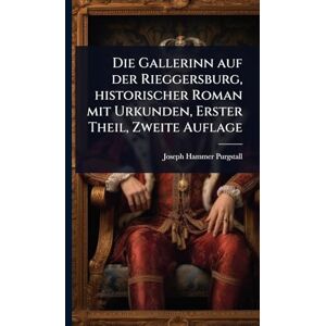 Die Gallerinn auf der Rieggersburg, historischer Roman mit Urkunden, Erster Theil, Zweite Auflage Die Gallerinn auf der Rieggersburg, historischer Roman mit Urkunden, Erster Theil, Zweite Auflage