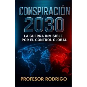 RODRIGO, PROFESOR CONSPIRACION 2030: LA GUERRA INVISIBLE POR EL CONTROL GLOBAL RODRIGO, PROFESOR CONSPIRACION 2030: LA GUERRA INVISIBLE POR EL CONTROL GLOBAL