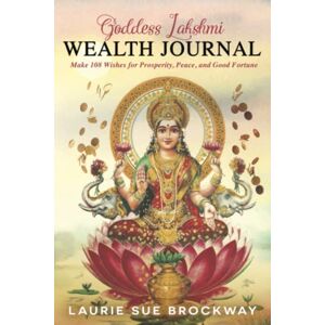 Brockway, Laurie Sue Goddess Lakshmi Wealth Journal: Make 108 Wishes for Prosperity, Peace, and Good Fortune (Lakshmi Magic) Brockway, Laurie Sue Goddess Lakshmi Wealth Journal: Make 108 Wishes for Prosperity, Peace, and Good Fortune (Lakshmi Magic)