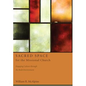 McAlpine, William R. Sacred Space for the Missional Church: Engaging Culture Through the Built Environment McAlpine, William R. Sacred Space for the Missional Church: Engaging Culture Through the Built Environment