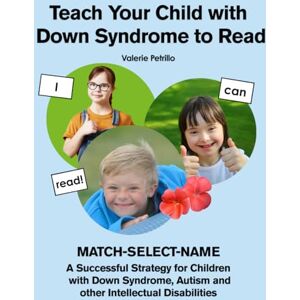 Petrillo, Valerie Teach Your Child with Down Syndrome to Read with MATCH-SELECT-NAME: A Successful Strategy for Children with Down Syndrome, Autism, and other Intellectual Disabilities Petrillo, Valerie Teach Your Child with Down Syndrome to Read with MATCH-SELECT-NAME: A Successful Strategy for Children with Down Syndrome, Autism, and other Intellectual Disabilities