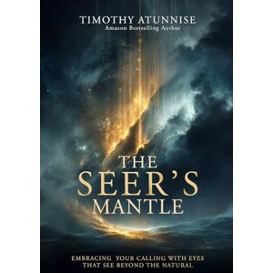 Atunnise, Timothy The Seer’s Mantle: Embracing Your Calling With Eyes That See Beyond the Natural: 2 (Becoming A Prophetic Seer) Atunnise, Timothy The Seer’s Mantle: Embracing Your Calling With Eyes That See Beyond the Natural: 2 (Becoming A Prophetic Seer)