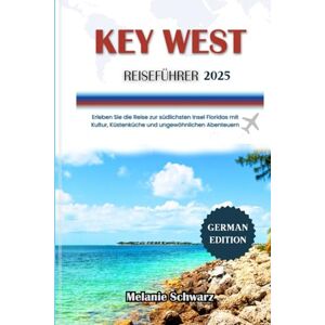 Schwarz, Melanie KEY WEST REISEFÜHRER 2025: Erleben Sie die Reise zur südlichsten Insel Floridas mit Kultur, Küstenküche und ungewöhnlichen Abenteuern Schwarz, Melanie KEY WEST REISEFÜHRER 2025: Erleben Sie die Reise zur südlichsten Insel Floridas mit Kultur, Küstenküche und ungewöhnlichen Abenteuern