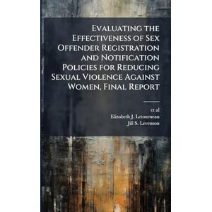Letourneau, Elizabeth J Evaluating the Effectiveness of Sex Offender Registration and Notification Policies for Reducing Sexual Violence Against Women, Final Report Letourneau, Elizabeth J Evaluating the Effectiveness of Sex Offender Registration and Notification Policies for Reducing Sexual Violence Against Women, Final Report