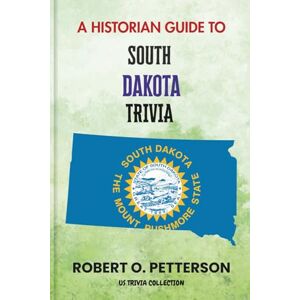PETTERSON, ROBERT O. A Historian Guide To South Dakota Trivia: The Unearthing Hidden Fun Facts, Bizarre Events, and the Wild Stories of the Mount Rushmore State (US Trivia Collection) PETTERSON, ROBERT O. A Historian Guide To South Dakota Trivia: The Unearthing Hidden Fun Facts, Bizarre Events, and the Wild Stories of the Mount Rushmore State (US Trivia Collection)