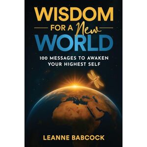 Babcock, Leanne Wisdom for a New World: 100 Messages to Awaken Your Higher Self Babcock, Leanne Wisdom for a New World: 100 Messages to Awaken Your Higher Self