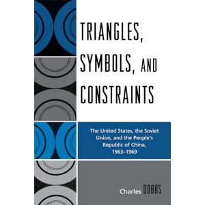 University Press of America Triangles, Symbols, and Constraints: The United States, the Soviet Union, and the People's Republic of China, 1963-1969 University Press of America Triangles, Symbols, and Constraints: The United States, the Soviet Union, and the People's Republic of China, 1963-1969