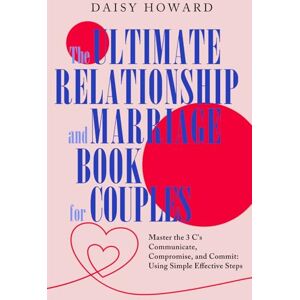 Daisy Tech The Ultimate Relationship and Marriage Book For Couples: Master the 3 C's Communicate, Compromise and Commit: Using Simple Effective Steps Daisy Tech The Ultimate Relationship and Marriage Book For Couples: Master the 3 C's Communicate, Compromise and Commit: Using Simple Effective Steps