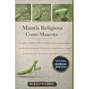 WOODROW, DR. JULIAN LA MANTIS RELIGIOSA COMPLETA COMO MASCOTA: Una guía completa sobre el cuidado de las mantis religiosas, la selección de especies, los recintos, la ... largo plazo para principiantes y entusiastas. WOODROW, DR. JULIAN LA MANTIS RELIGIOSA COMPLETA COMO MASCOTA: Una guía completa sobre el cuidado de las mantis religiosas, la selección de especies, los recintos, la ... largo plazo para principiantes y entusiastas.