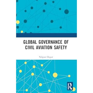 Ozgur, Nilgun Global Governance of Civil Aviation Safety (Routledge Research in Air and Space Law) Ozgur, Nilgun Global Governance of Civil Aviation Safety (Routledge Research in Air and Space Law)