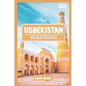 Moore, Gracie USBEKISTAN REISEFÜHRER 2025: Jenseits von Samarkand: Ihr umfassender Begleiter für unvergessliche Reisen, lokale Geheimnisse und das Beste aus dem Herzen Zentralasiens Moore, Gracie USBEKISTAN REISEFÜHRER 2025: Jenseits von Samarkand: Ihr umfassender Begleiter für unvergessliche Reisen, lokale Geheimnisse und das Beste aus dem Herzen Zentralasiens