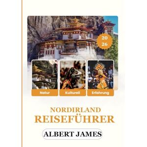 JAMES, ALBERT NORDIRLAND REISEFÜHRER 2026: Entdecken Sie majestätische Schlösser, atemberaubende Landschaften, lebendige Kultur und unvergessliche Erlebnisse von der Küste bis ins Landesinnere JAMES, ALBERT NORDIRLAND REISEFÜHRER 2026: Entdecken Sie majestätische Schlösser, atemberaubende Landschaften, lebendige Kultur und unvergessliche Erlebnisse von der Küste bis ins Landesinnere