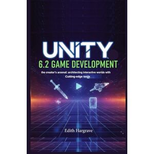 Hargrave, Edith Unity 6.2 Game Development: The Creator's Arsenal: Architecting Interactive Worlds with Cutting-Edge Tools (The Pragmatic Edith's Guide) Hargrave, Edith Unity 6.2 Game Development: The Creator's Arsenal: Architecting Interactive Worlds with Cutting-Edge Tools (The Pragmatic Edith's Guide)
