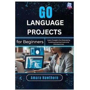 Hawthorn, AMARA Go Language Projects for Beginners: Learn Google’s Go (Golang) by building practical tools and microservices Hawthorn, AMARA Go Language Projects for Beginners: Learn Google’s Go (Golang) by building practical tools and microservices