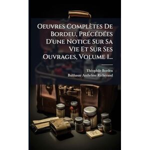 Bordeu, Thã(c)Ophile Oeuvres Complètes De Bordeu, PrÃ(c)cÃ(c)dÃ(c)es D'une Notice Sur Sa Vie Et Sur Ses Ouvrages, Volume 1... Bordeu, Thã(c)Ophile Oeuvres Complètes De Bordeu, PrÃ(c)cÃ(c)dÃ(c)es D'une Notice Sur Sa Vie Et Sur Ses Ouvrages, Volume 1...
