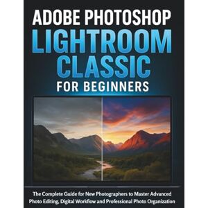 CALHOUN, HAROLD Adobe Photoshop Lightroom Classic for Beginners: The Complete Guide for New Photographers to Master Advanced Photo Editing, Digital Workflow and Professional Photo Organization CALHOUN, HAROLD Adobe Photoshop Lightroom Classic for Beginners: The Complete Guide for New Photographers to Master Advanced Photo Editing, Digital Workflow and Professional Photo Organization