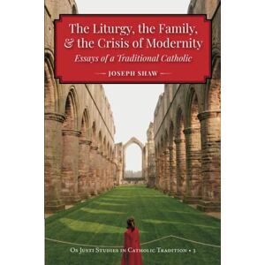Shaw, Joseph The Liturgy, the Family, and the Crisis of Modernity: Essays of a Traditional Catholic (Os Justi Studies in Catholic Tradition) Shaw, Joseph The Liturgy, the Family, and the Crisis of Modernity: Essays of a Traditional Catholic (Os Justi Studies in Catholic Tradition)