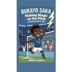 Fetters, Shauna BUKAYO SAKA: Making Magic on the Pitch (A Biography Book for Kids) Fetters, Shauna BUKAYO SAKA: Making Magic on the Pitch (A Biography Book for Kids)