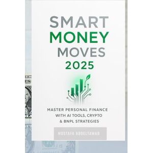 Abdeltawab, Mostafa SMART MONEY MOVES 2025: Master Personal Finance with AI Tools, Crypto & BNPL Strategies for Sustainable Wealth Building (The Triple Edge Men’s Series) Abdeltawab, Mostafa SMART MONEY MOVES 2025: Master Personal Finance with AI Tools, Crypto & BNPL Strategies for Sustainable Wealth Building (The Triple Edge Men’s Series)