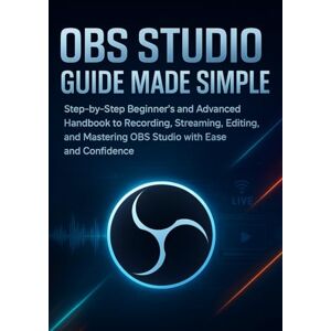 Denfield, Lara OBS Studio Guide Made Simple: Step-by-Step Beginner’s and Advanced Handbook to Recording, Streaming, Editing, and Mastering OBS Studio with Ease and Confidence Denfield, Lara OBS Studio Guide Made Simple: Step-by-Step Beginner’s and Advanced Handbook to Recording, Streaming, Editing, and Mastering OBS Studio with Ease and Confidence