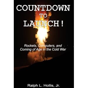 Hollis Jr., Ralph L. Countdown to Launch!: Rockets, Computers, and Coming of Age in the Cold War Hollis Jr., Ralph L. Countdown to Launch!: Rockets, Computers, and Coming of Age in the Cold War