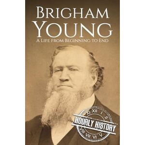 History, Hourly Brigham Young: A Life from Beginning to End (Old West) History, Hourly Brigham Young: A Life from Beginning to End (Old West)