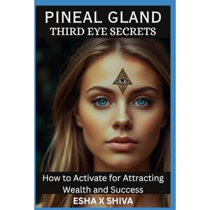 x Shiva, Esha Pineal Gland Third Eye Secrets: How to Activate for Attracting Wealth and Success x Shiva, Esha Pineal Gland Third Eye Secrets: How to Activate for Attracting Wealth and Success