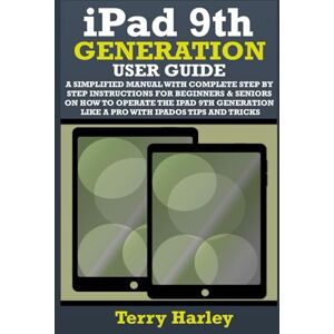 HARLEY, TERRY IPAD 9TH GENERATION USER GUIDE: A Simplified Manual With Complete Step By Step Instructions For Beginners & Seniors On How To Operate The iPad 9th Generation Like A Pro With iPadOS Tips And Tricks HARLEY, TERRY IPAD 9TH GENERATION USER GUIDE: A Simplified Manual With Complete Step By Step Instructions For Beginners & Seniors On How To Operate The iPad 9th Generation Like A Pro With iPadOS Tips And Tricks