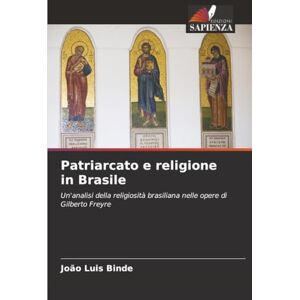 Binde, João Luis Patriarcato e religione in Brasile: Un'analisi della religiosità brasiliana nelle opere di Gilberto Freyre Binde, João Luis Patriarcato e religione in Brasile: Un'analisi della religiosità brasiliana nelle opere di Gilberto Freyre