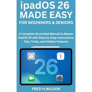 Wilson ipadOS 26 MADE EASY For Beginners & Seniors: A Complete Illustrated Manual to Master iPadOS 26 with Step-by-Step Instructions, Tips, Tricks, and Hidden Features Wilson ipadOS 26 MADE EASY For Beginners & Seniors: A Complete Illustrated Manual to Master iPadOS 26 with Step-by-Step Instructions, Tips, Tricks, and Hidden Features