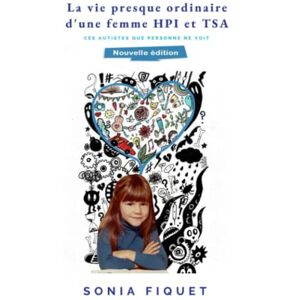 FIQUET, Sonia La vie presque ordinaire d'une femme HPI et TSA: Ces autistes que personne ne voit FIQUET, Sonia La vie presque ordinaire d'une femme HPI et TSA: Ces autistes que personne ne voit