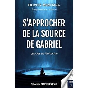 Manitara, Olivier S'approcher de la source de Gabriel Les clés de l'initiation Evangiles essenien Tome 10: 11 (Evangile Essenien Collection Bible Essenienne) Manitara, Olivier S'approcher de la source de Gabriel Les clés de l'initiation Evangiles essenien Tome 10: 11 (Evangile Essenien Collection Bible Essenienne)