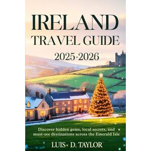 Taylor IRELAND TRAVEL GUIDE 2025-2026: Discover hidden gems, local secrets, and must-see destinations across the Emerald Isle Taylor IRELAND TRAVEL GUIDE 2025-2026: Discover hidden gems, local secrets, and must-see destinations across the Emerald Isle