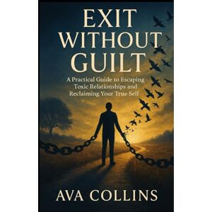 Collins, Ava Exit Without Guilt: A Practical Guide to Escaping Toxic Relationships and Reclaiming Your True Self Collins, Ava Exit Without Guilt: A Practical Guide to Escaping Toxic Relationships and Reclaiming Your True Self