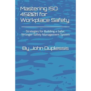 Duplessis, John Mastering ISO 45001 for Workplace Safety: Strategies for Building a Safer, Stronger Safety Management System Duplessis, John Mastering ISO 45001 for Workplace Safety: Strategies for Building a Safer, Stronger Safety Management System