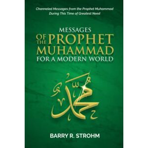 Strohm, Barry R. Messages of the Prophet Muhammad for a Modern World: Channeled Messages for this Time of Need Strohm, Barry R. Messages of the Prophet Muhammad for a Modern World: Channeled Messages for this Time of Need