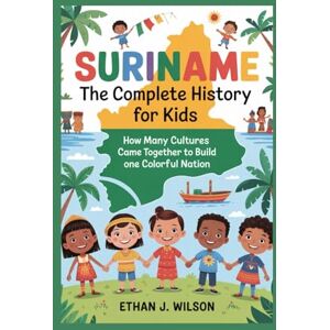 Wilson Suriname: The Complete History for Kids: How Many Cultures Came Together to Build One Colorful Nation (Collections of Historical country books in south America) Wilson Suriname: The Complete History for Kids: How Many Cultures Came Together to Build One Colorful Nation (Collections of Historical country books in south America)