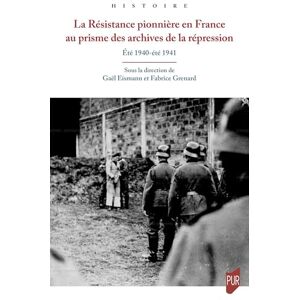 Eismann, Gaël La Résistance pionnière en France au prisme des archives de la répression: Été 1940-été 1941 Eismann, Gaël La Résistance pionnière en France au prisme des archives de la répression: Été 1940-été 1941