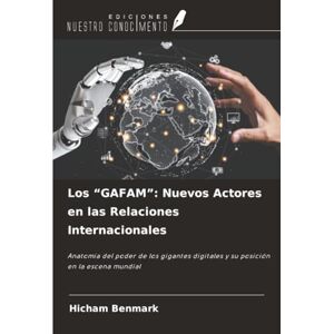 BENMARK, Hicham Los “GAFAM”: Nuevos Actores en las Relaciones Internacionales: Anatomía del poder de los gigantes digitales y su posición en la escena mundial BENMARK, Hicham Los “GAFAM”: Nuevos Actores en las Relaciones Internacionales: Anatomía del poder de los gigantes digitales y su posición en la escena mundial