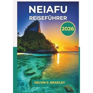 BRADLEY, KELVIN S. NEIAFU REISEFÜHRER 2026: NEIAFU REISEFÜHRER 2026 Erkunden Sie Tongas verstecktes Juwel, Walbeobachtungstouren, Strände und kulturelle Tipps für ein unvergessliches Abenteuer im Südpazifik BRADLEY, KELVIN S. NEIAFU REISEFÜHRER 2026: NEIAFU REISEFÜHRER 2026 Erkunden Sie Tongas verstecktes Juwel, Walbeobachtungstouren, Strände und kulturelle Tipps für ein unvergessliches Abenteuer im Südpazifik