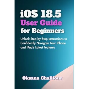Chalifour, Oksana iOS 18.5 User Guide for Beginners: Unlock Step-by-Step Instructions to Confidently Navigate Your iPhone and iPad’s Latest Features Chalifour, Oksana iOS 18.5 User Guide for Beginners: Unlock Step-by-Step Instructions to Confidently Navigate Your iPhone and iPad’s Latest Features