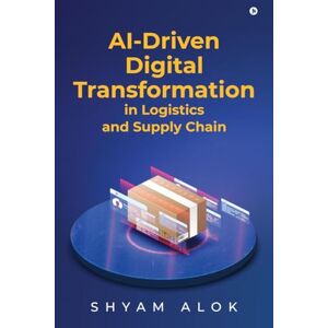Shyam Alok AI-Driven Digital Transformation in Logistics and Supply Chain Shyam Alok AI-Driven Digital Transformation in Logistics and Supply Chain