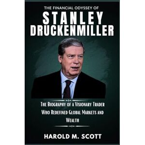 Scott The Financial Odyssey of Stanley Druckenmiller: The Biography of a Visionary Trader Who Redefined Global Markets and Wealth (Billionaires, Traders, and Innovators Who Shape Our World) Scott The Financial Odyssey of Stanley Druckenmiller: The Biography of a Visionary Trader Who Redefined Global Markets and Wealth (Billionaires, Traders, and Innovators Who Shape Our World)
