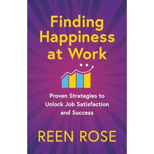 Rose, Reen Finding Happiness at Work: Proven Strategies to Unlock Job Satisfaction and Success (Get Happy Now) Rose, Reen Finding Happiness at Work: Proven Strategies to Unlock Job Satisfaction and Success (Get Happy Now)