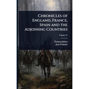 Johnes, Thomas Chronicles of England, France, Spain and the Adjoining Countries Johnes, Thomas Chronicles of England, France, Spain and the Adjoining Countries