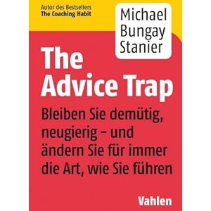 Bungay Stanier, Michael The Advice Trap: Bleiben Sie demütig, neugierig und ändern Sie für immer die Art, wie Sie führen Bungay Stanier, Michael The Advice Trap: Bleiben Sie demütig, neugierig und ändern Sie für immer die Art, wie Sie führen