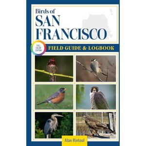 Rintoul, Alan Birds of San Francisco Field Guide and Logbook: An Essential Birdwatching Guide with Identification Tips for 60 Common Bird Species in San Francisco Rintoul, Alan Birds of San Francisco Field Guide and Logbook: An Essential Birdwatching Guide with Identification Tips for 60 Common Bird Species in San Francisco