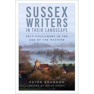 Brandon, Peter Sussex Writers in their Landscape: Self-fulfilment in the Age of the Machine Brandon, Peter Sussex Writers in their Landscape: Self-fulfilment in the Age of the Machine
