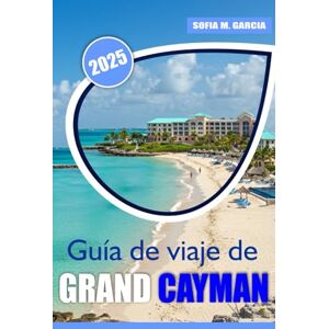 Garcia, Sofia M. Guía de Viaje de Grand Cayman: Más allá de las playas, explorando la rica cultura de la isla, las maravillas ocultas y la belleza inigualable Garcia, Sofia M. Guía de Viaje de Grand Cayman: Más allá de las playas, explorando la rica cultura de la isla, las maravillas ocultas y la belleza inigualable