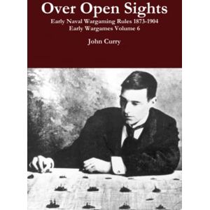Curry, Dr John Over Open Sights Early Naval Wargaming Rules 1873-1904: Early Wargames Volume 6 (History Wargaming Project: Naval) Curry, Dr John Over Open Sights Early Naval Wargaming Rules 1873-1904: Early Wargames Volume 6 (History Wargaming Project: Naval)